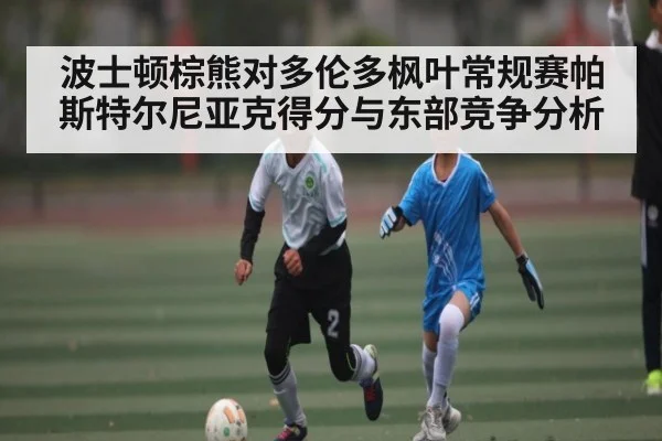 波士顿棕熊对多伦多枫叶常规赛帕斯特尔尼亚克得分与东部竞争分析
