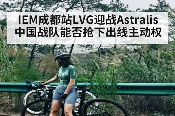 IEM成都站LVG迎战Astralis 中国战队能否抢下出线主动权